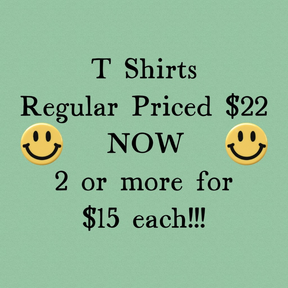 SALE! T SHIRTS 2 OR MORE $15 EACH!!!